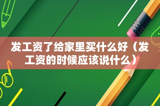 发工资了给家里买什么好（发工资的时候应该说什么）