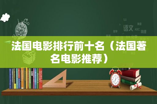 法国电影排行前十名（法国著名电影推荐）