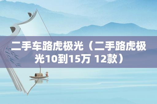 二手车路虎极光（二手路虎极光10到15万 12款）