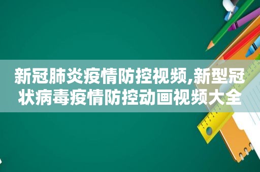 新冠肺炎疫情防控视频,新型冠状病毒疫情防控动画视频大全下载