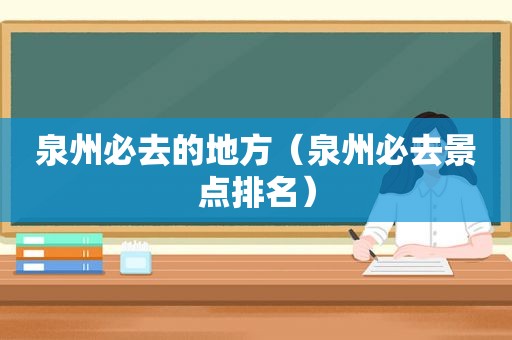 泉州必去的地方（泉州必去景点排名）