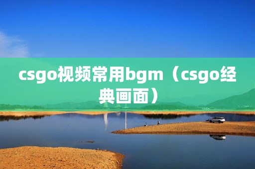 csgo视频常用bgm（csgo经典画面）