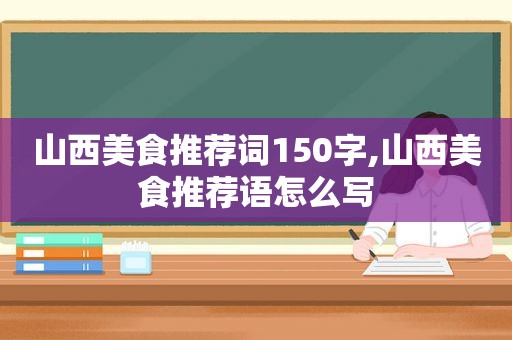 山西美食推荐词150字,山西美食推荐语怎么写