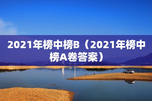 2021年榜中榜B（2021年榜中榜A卷答案）