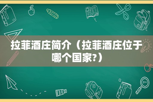 拉菲酒庄简介（拉菲酒庄位于哪个国家?）