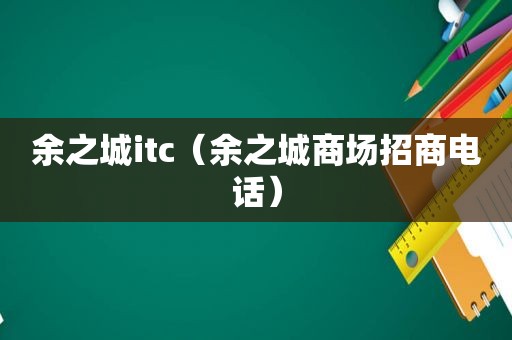 余之城itc（余之城商场招商电话）