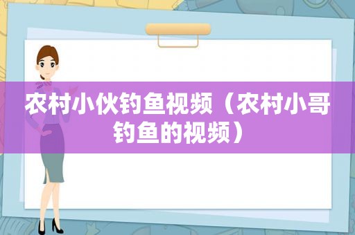 农村小伙钓鱼视频（农村小哥钓鱼的视频）