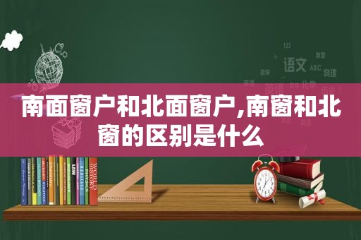 南面窗户和北面窗户,南窗和北窗的区别是什么