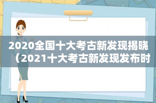 2020全国十大考古新发现揭晓（2021十大考古新发现发布时间）