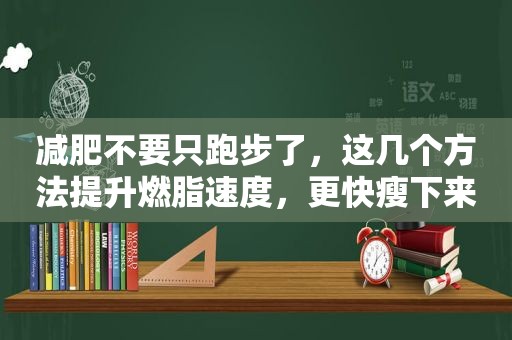 减肥不要只跑步了，这几个方法提升燃脂速度，更快瘦下来！