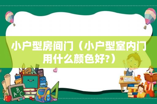 小户型房间门（小户型室内门用什么颜色好?）