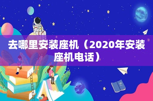 去哪里安装座机（2020年安装座机电话）