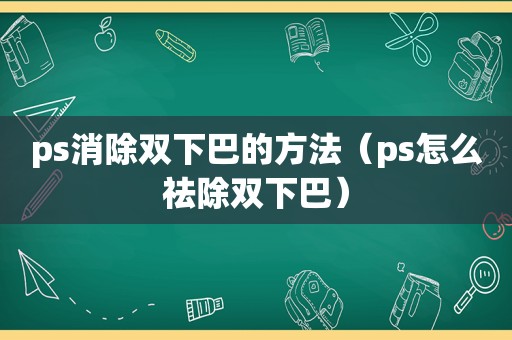 ps消除双下巴的方法（ps怎么祛除双下巴）