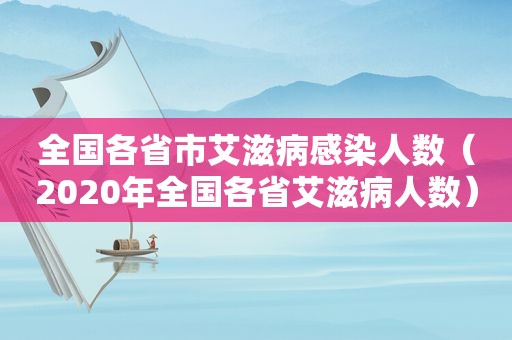 全国各省市艾滋病感染人数（2020年全国各省艾滋病人数）