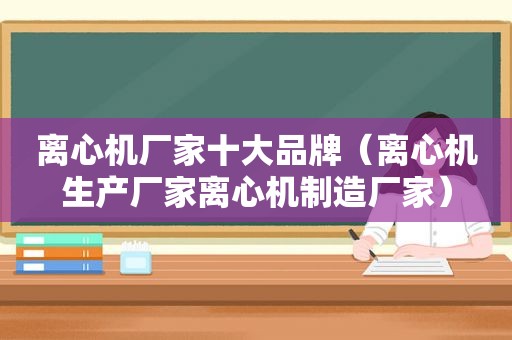 离心机厂家十大品牌（离心机生产厂家离心机制造厂家）