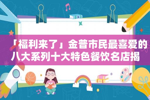 「福 *** 了」金普市民最喜爱的八大系列十大特色餐饮名店揭晓！快看有你喜欢的店吗？