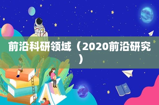 前沿科研领域（2020前沿研究）