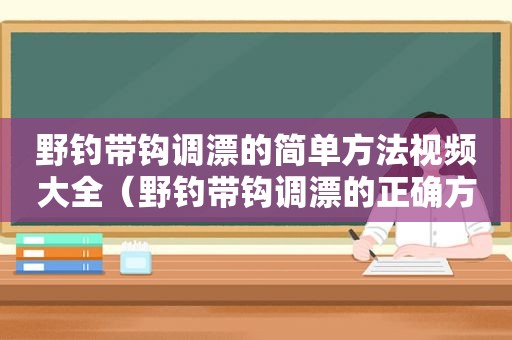 野钓带钩调漂的简单方法视频大全（野钓带钩调漂的正确方法）