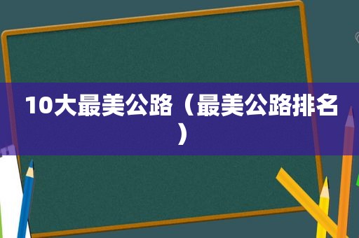 10大最美公路（最美公路排名）