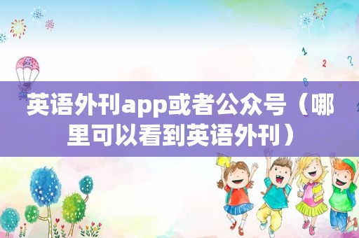 英语外刊app或者公众号（哪里可以看到英语外刊）