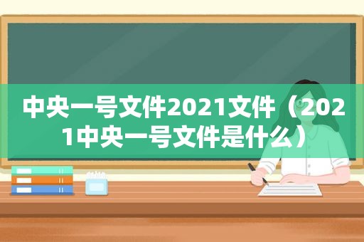 中央一号文件2021文件（2021中央一号文件是什么）