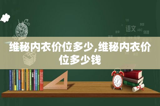 维秘内衣价位多少,维秘内衣价位多少钱