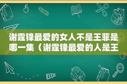 谢霆锋最爱的女人不是王菲是哪一集（谢霆锋最爱的人是王菲吗?）