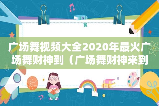 广场舞视频大全2020年最火广场舞财神到（广场舞财神来到家门前喜气洋洋好过年）