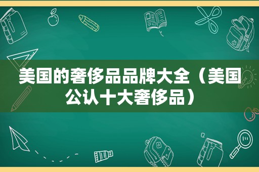 美国的奢侈品品牌大全（美国公认十大奢侈品）