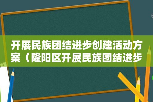 开展民族团结进步创建活动方案（隆阳区开展民族团结进步创建十大示范）