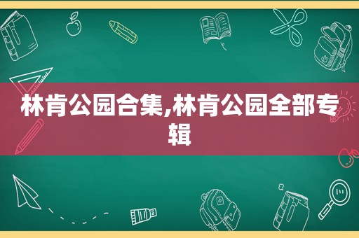 林肯公园合集,林肯公园全部专辑