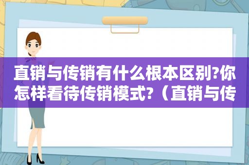 直销与传销有什么根本区别?你怎样看待传销模式?（直销与传销的法律边界）