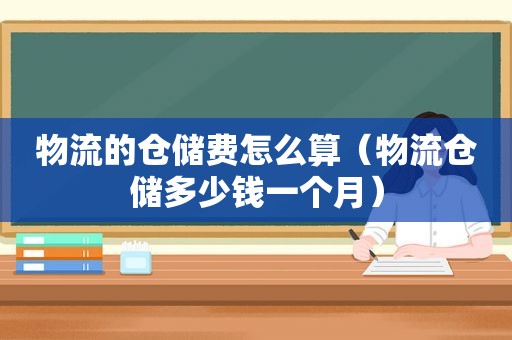 物流的仓储费怎么算（物流仓储多少钱一个月）