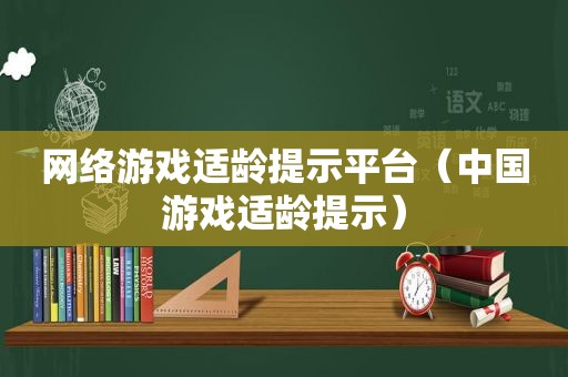 网络游戏适龄提示平台（中国游戏适龄提示）