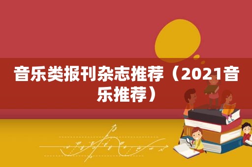 音乐类报刊杂志推荐（2021音乐推荐）