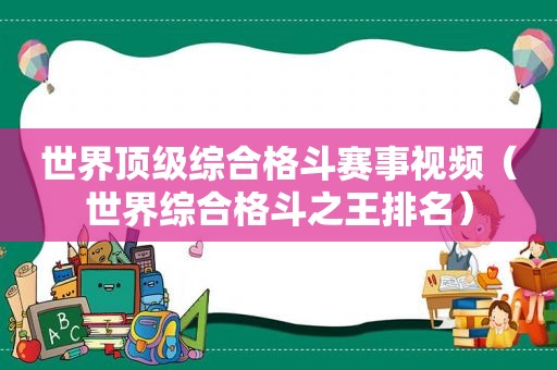 世界顶级综合格斗赛事视频（世界综合格斗之王排名）