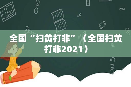 全国“扫黄打非”（全国扫黄打非2021）