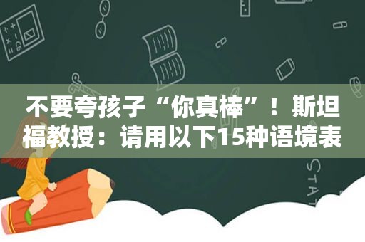 不要夸孩子“你真棒”！斯坦福教授：请用以下15种语境表扬孩子