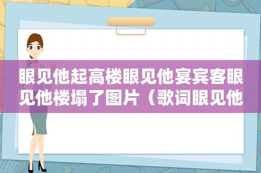 眼见他起高楼眼见他宴宾客眼见他楼塌了图片（歌词眼见他起高楼眼见他宴宾客眼见他楼塌了）