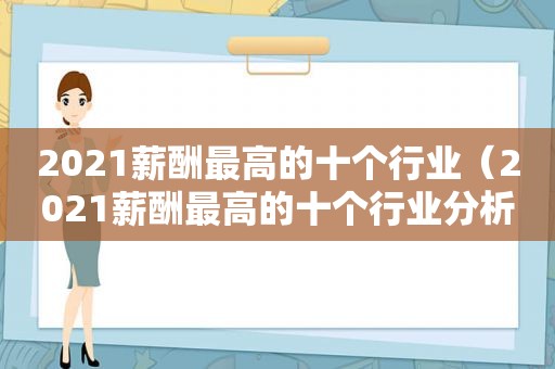 2021薪酬最高的十个行业（2021薪酬最高的十个行业分析）