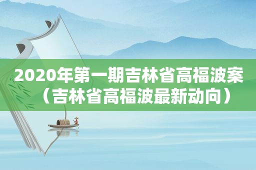 2020年第一期吉林省高福波案（吉林省高福波最新动向）