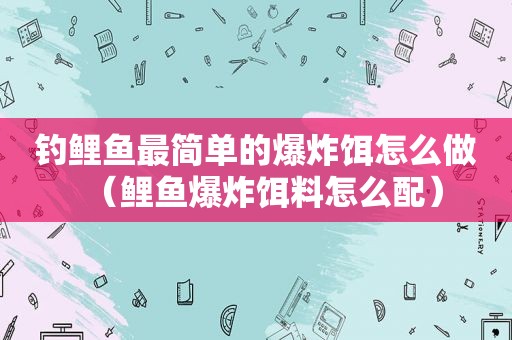 钓鲤鱼最简单的爆炸饵怎么做（鲤鱼爆炸饵料怎么配）