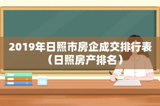 2019年日照市房企成交排行表（日照房产排名）