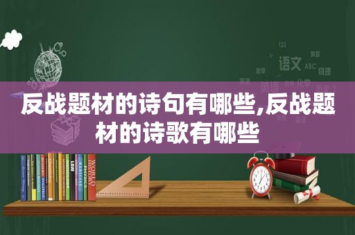 反战题材的诗句有哪些,反战题材的诗歌有哪些