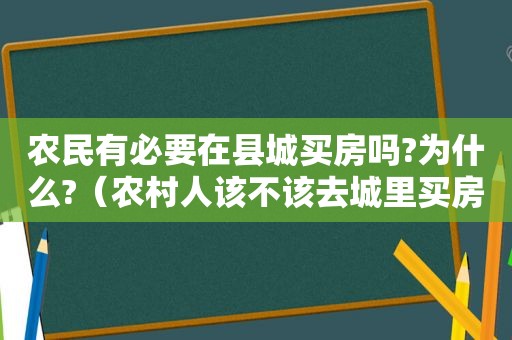 农民有必要在县城买房吗?为什么?（农村人该不该去城里买房）