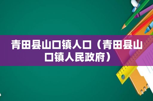 青田县山口镇人口（青田县山口镇人民 *** ）