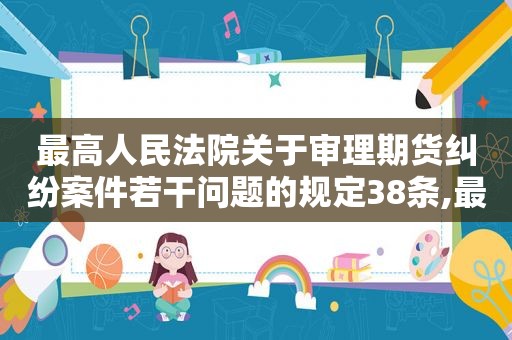 最高人民法院关于审理期货纠纷案件若干问题的规定38条,最高人民法院关于审理期货纠纷案件第32条