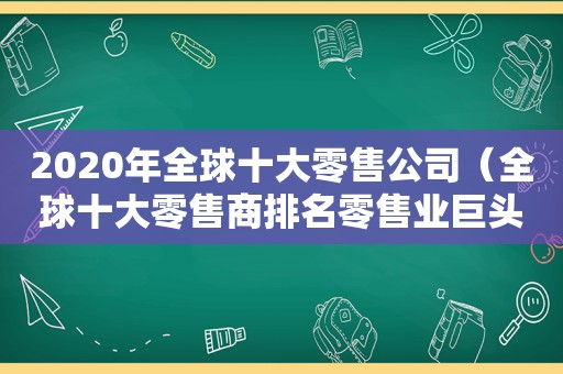 2020年全球十大零售公司（全球十大零售商排名零售业巨头排名）