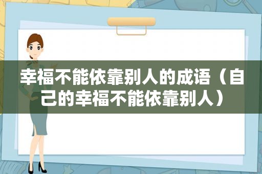 幸福不能依靠别人的成语（自己的幸福不能依靠别人）