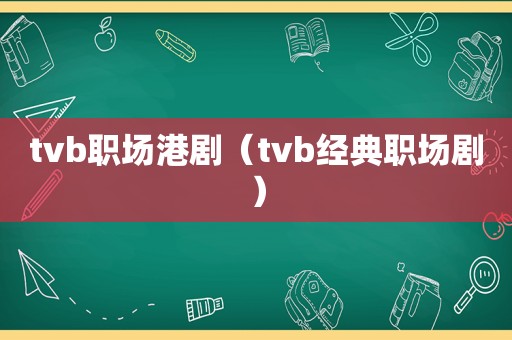 tvb职场港剧（tvb经典职场剧）